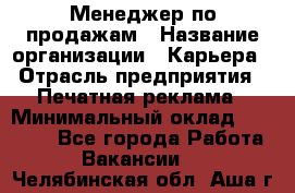 Менеджер по продажам › Название организации ­ Карьера › Отрасль предприятия ­ Печатная реклама › Минимальный оклад ­ 60 000 - Все города Работа » Вакансии   . Челябинская обл.,Аша г.